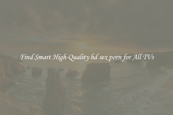 Find Smart High-Quality hd sex porn for All TVs