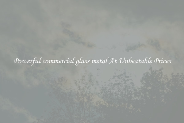 Powerful commercial glass metal At Unbeatable Prices