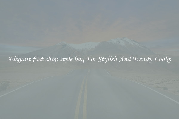 Elegant fast shop style bag For Stylish And Trendy Looks