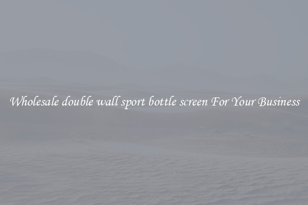 Wholesale double wall sport bottle screen For Your Business
