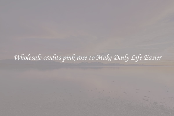 Wholesale credits pink rose to Make Daily Life Easier