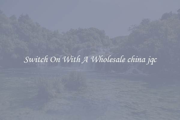 Switch On With A Wholesale china jqc