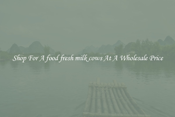 Shop For A food fresh milk cows At A Wholesale Price