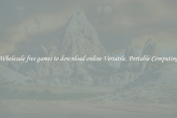 Wholesale free games to download online Versatile, Portable Computing