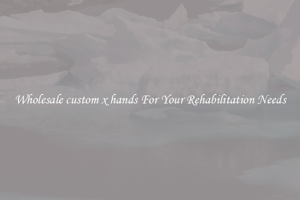 Wholesale custom x hands For Your Rehabilitation Needs