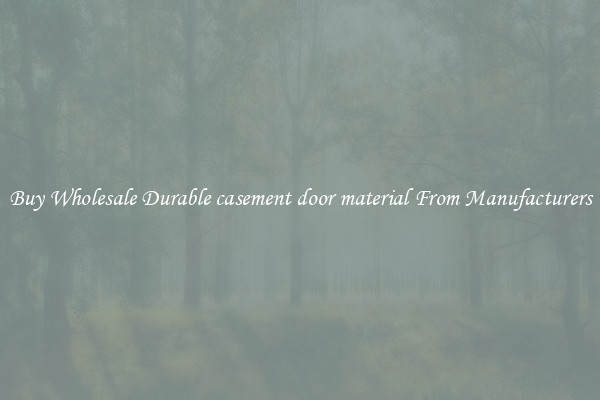 Buy Wholesale Durable casement door material From Manufacturers