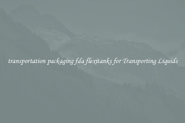 transportation packaging fda flexitanks for Transporting Liquids