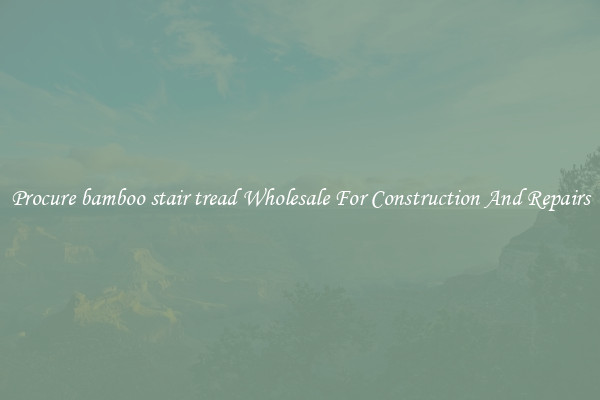 Procure bamboo stair tread Wholesale For Construction And Repairs
