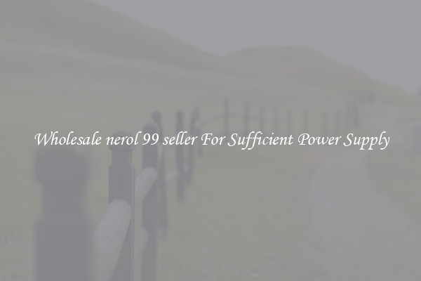 Wholesale nerol 99 seller For Sufficient Power Supply