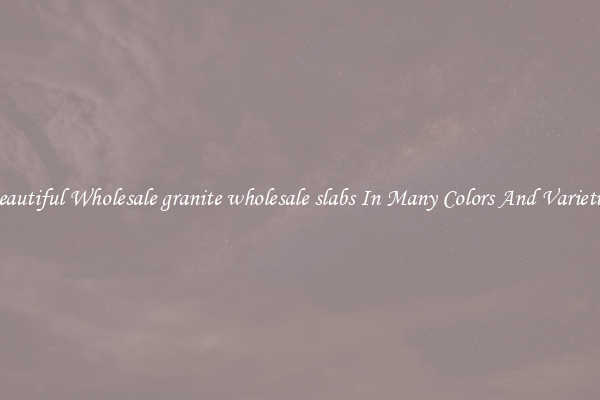 Beautiful Wholesale granite wholesale slabs In Many Colors And Varieties