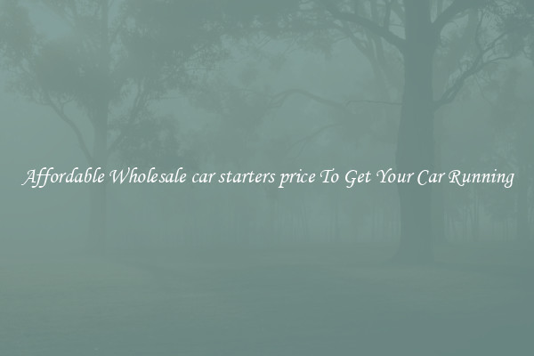 Affordable Wholesale car starters price To Get Your Car Running