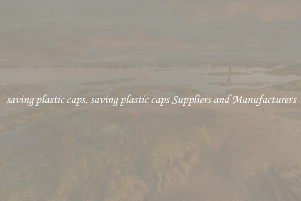 saving plastic caps, saving plastic caps Suppliers and Manufacturers