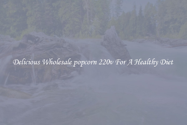Delicious Wholesale popcorn 220v For A Healthy Diet 