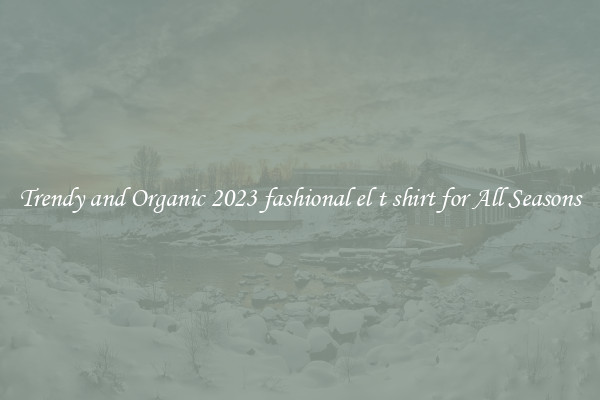 Trendy and Organic 2023 fashional el t shirt for All Seasons
