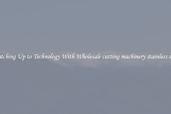 Matching Up to Technology With Wholesale cutting machinery stainless steel