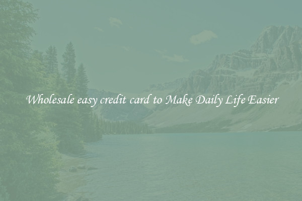 Wholesale easy credit card to Make Daily Life Easier