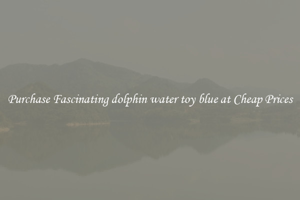 Purchase Fascinating dolphin water toy blue at Cheap Prices