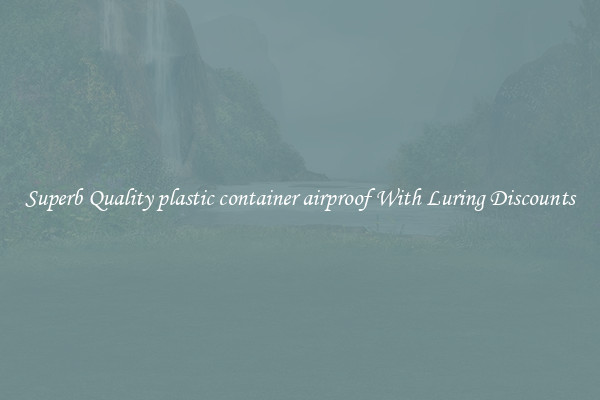 Superb Quality plastic container airproof With Luring Discounts