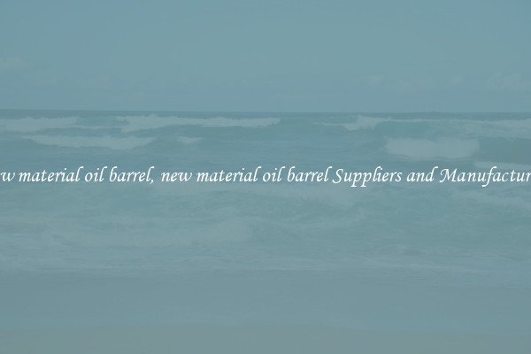 new material oil barrel, new material oil barrel Suppliers and Manufacturers