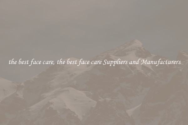 the best face care, the best face care Suppliers and Manufacturers