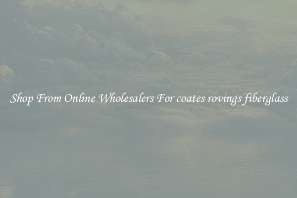 Shop From Online Wholesalers For coates rovings fiberglass