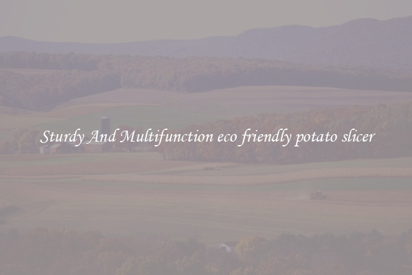 Sturdy And Multifunction eco friendly potato slicer