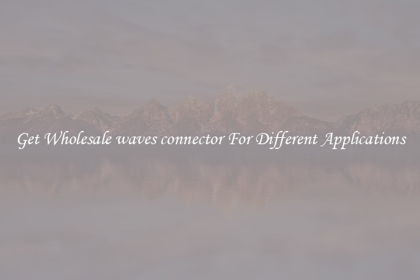 Get Wholesale waves connector For Different Applications