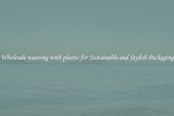 Wholesale weaving with plastic for Sustainable and Stylish Packaging