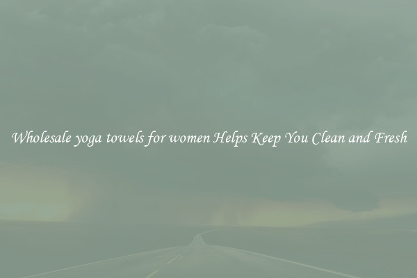 Wholesale yoga towels for women Helps Keep You Clean and Fresh