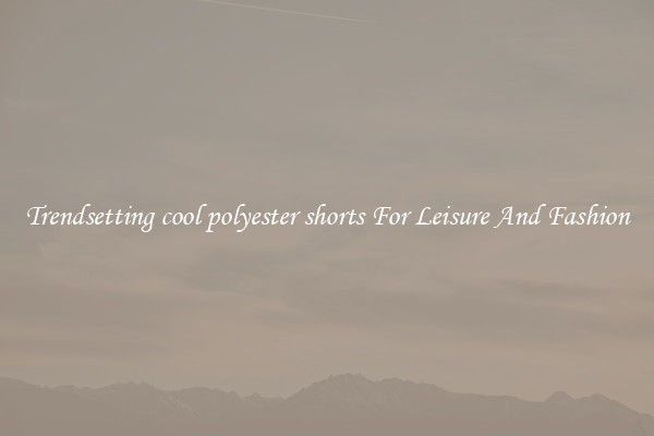 Trendsetting cool polyester shorts For Leisure And Fashion