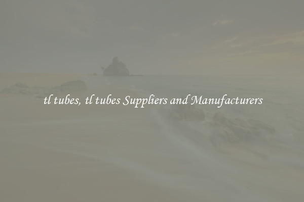 tl tubes, tl tubes Suppliers and Manufacturers
