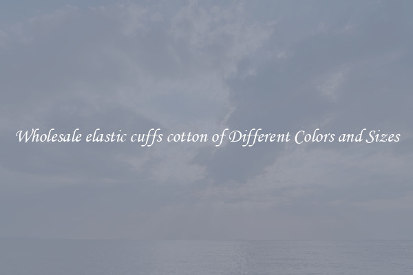 Wholesale elastic cuffs cotton of Different Colors and Sizes
