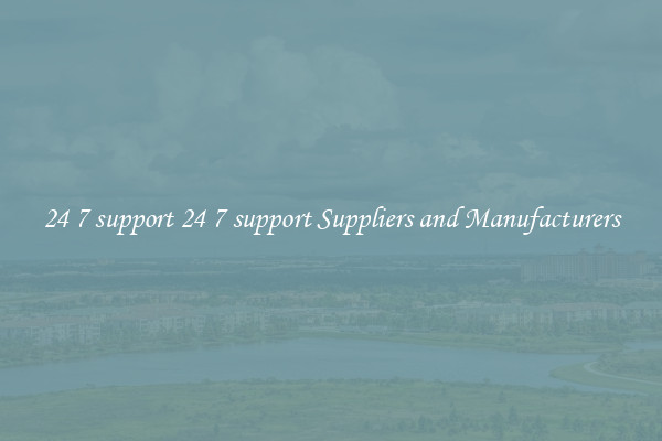 24 7 support 24 7 support Suppliers and Manufacturers