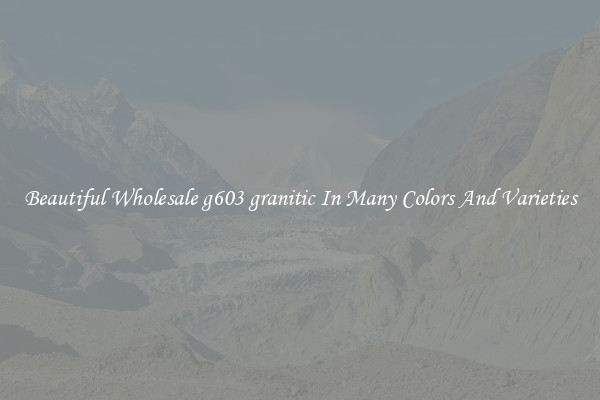 Beautiful Wholesale g603 granitic In Many Colors And Varieties