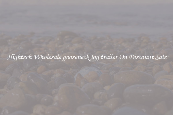 Hightech Wholesale gooseneck log trailer On Discount Sale