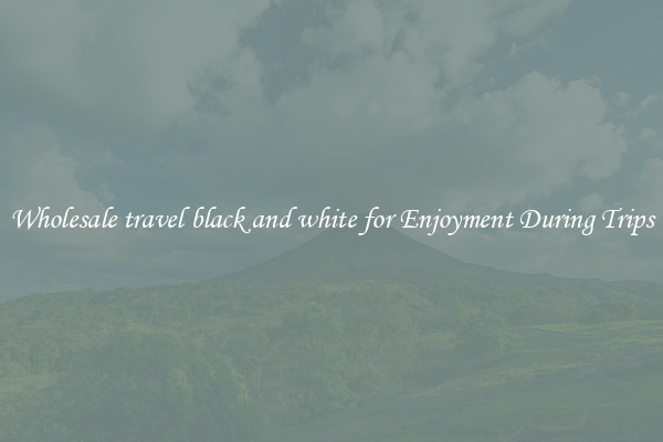 Wholesale travel black and white for Enjoyment During Trips