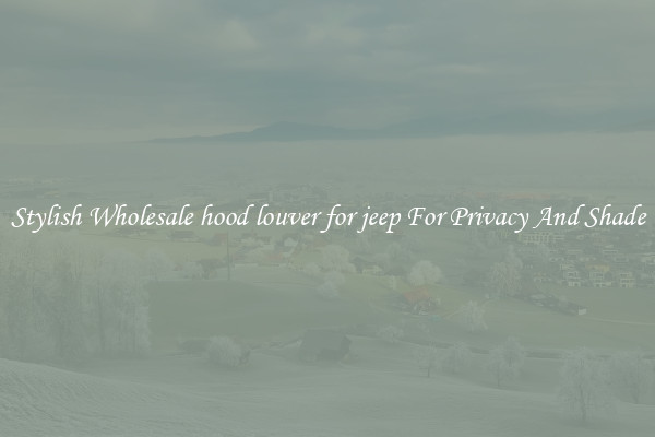 Stylish Wholesale hood louver for jeep For Privacy And Shade