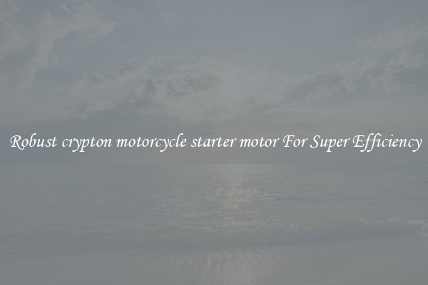 Robust crypton motorcycle starter motor For Super Efficiency