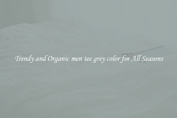 Trendy and Organic men tee grey color for All Seasons