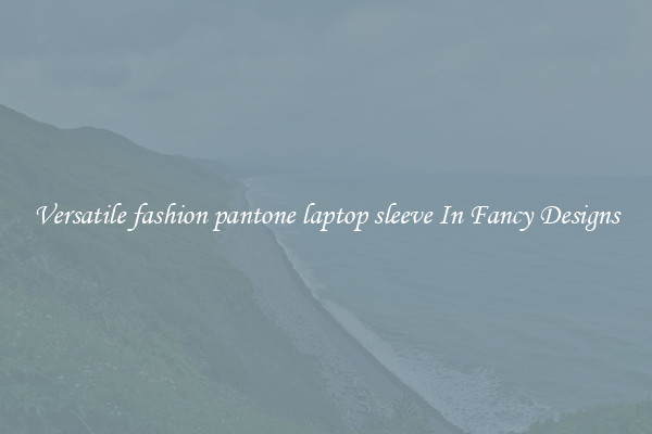 Versatile fashion pantone laptop sleeve In Fancy Designs