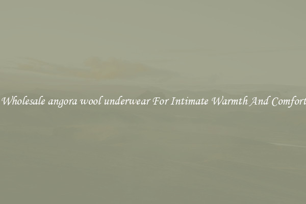 Wholesale angora wool underwear For Intimate Warmth And Comfort