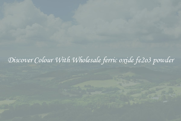 Discover Colour With Wholesale ferric oxide fe2o3 powder