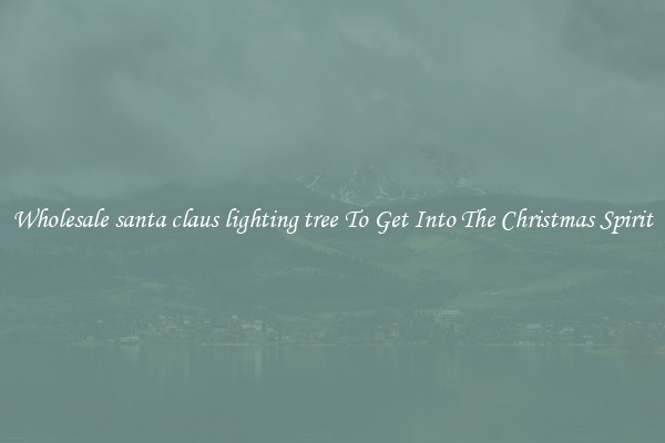 Wholesale santa claus lighting tree To Get Into The Christmas Spirit