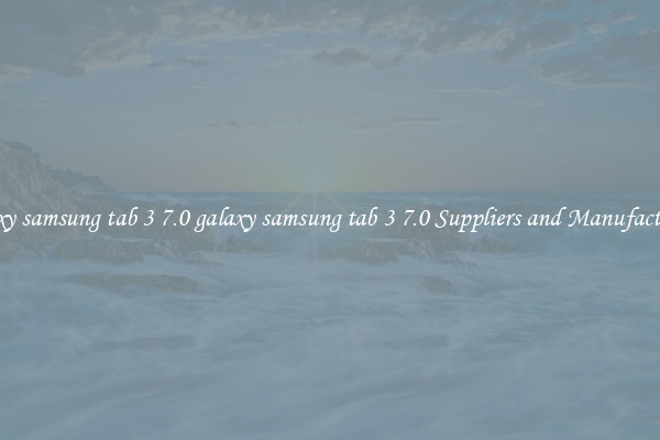 galaxy samsung tab 3 7.0 galaxy samsung tab 3 7.0 Suppliers and Manufacturers