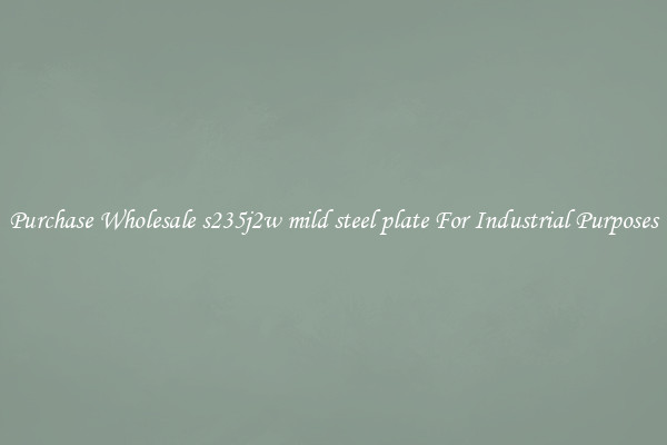 Purchase Wholesale s235j2w mild steel plate For Industrial Purposes