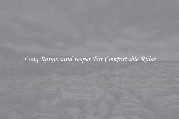 Long Range sand reeper For Comfortable Rides