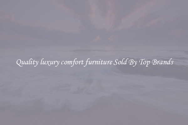 Quality luxury comfort furniture Sold By Top Brands