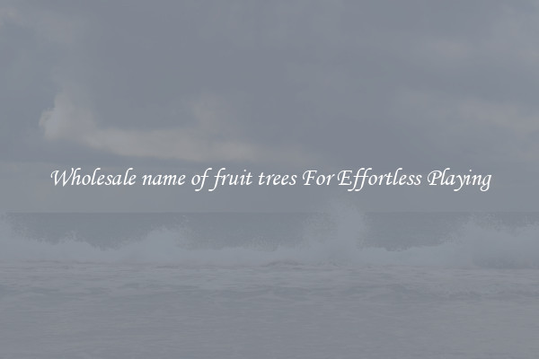 Wholesale name of fruit trees For Effortless Playing