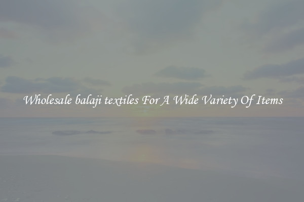 Wholesale balaji textiles For A Wide Variety Of Items