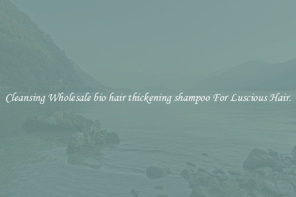 Cleansing Wholesale bio hair thickening shampoo For Luscious Hair.
